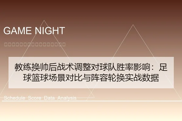 教练换帅后战术调整对球队胜率影响：足球篮球场景对比与阵容轮换实战数据